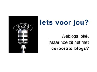 Iets voor jou?
       Weblogs, oké.
  Maar hoe zit het met
   corporate blogs?
 
