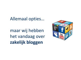 Allemaal opties…

maar wij hebben
het vandaag over
zakelijk bloggen
 