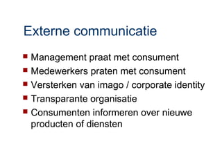 Externe communicatie
 Management praat met consument
 Medewerkers praten met consument
 Versterken van imago / corporate identity
 Transparante organisatie
 Consumenten informeren over nieuwe
  producten of diensten
 