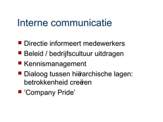 Interne communicatie
 Directie informeert medewerkers
 Beleid / bedrijfscultuur uitdragen
 Kennismanagement
 Dialoog tussen hië rarchische lagen:
  betrokkenheid creë  ren
 ‘Company Pride’
 