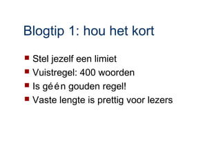 Blogtip 1: hou het kort
 Stel jezelf een limiet
 Vuistregel: 400 woorden
 Is gé é n gouden regel!
 Vaste lengte is prettig voor lezers
 