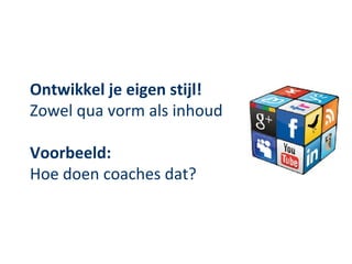 Ontwikkel je eigen stijl!
Zowel qua vorm als inhoud

Voorbeeld:
Hoe doen coaches dat?
 