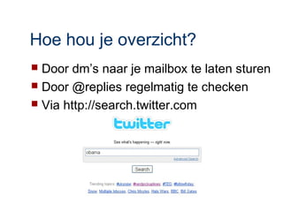 Hoe hou je overzicht?
 Door dm’s naar je mailbox te laten sturen
 Door @replies regelmatig te checken
 Via http://search.twitter.com
 