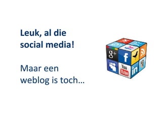 Leuk, al die
social media!

Maar een
weblog is toch…
 