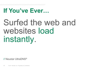 If You’ve Ever…© 2011 Neustar, Inc. Proprietary & ConfidentialSurfed the web and websites load instantly.// Neustar UltraDNS®16