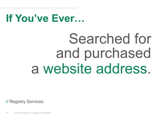 If You’ve Ever…© 2011 Neustar, Inc. Proprietary & ConfidentialSearched for and purchased a website address.// Registry Services17