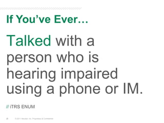 If You’ve Ever…© 2011 Neustar, Inc. Proprietary & ConfidentialTalked with a person who is hearing impaired using a phone or IM.// iTRS ENUM20