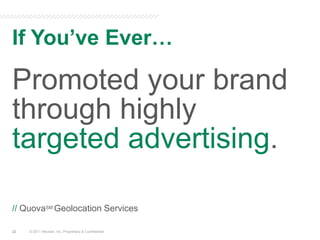 If You’ve Ever…© 2011 Neustar, Inc. Proprietary & ConfidentialPromoted your brand through highly targetedadvertising.// QuovaSM Geolocation Services22