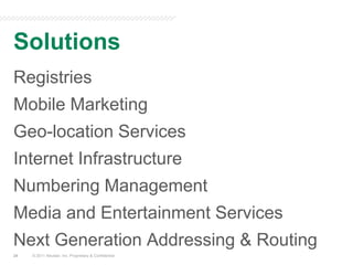 Solutions© 2011 Neustar, Inc. Proprietary & Confidential24RegistriesMobile MarketingGeo-location ServicesInternet InfrastructureNumbering ManagementMedia and Entertainment ServicesNext Generation Addressing & Routing