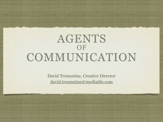 AGENTS
                 OF
COMMUNICATION
  David Trounstine, Creative Director
   david.trounstine@mediatile.com
 