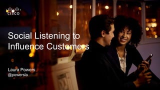 Social Listening to
Influence Customers
Laura Powers
@powersla
 