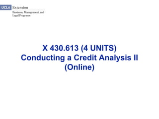 X 430.613 (4 UNITS)
Conducting a Credit Analysis II
          (Online)
 