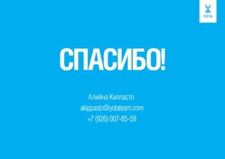 СПАСИБО!
Алийна Киппасто
akippasto@yotateam.com
+7 (926) 007-85-59

 