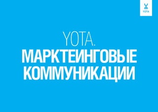 YOTA.

МАРКТЕИНГОВЫЕ
КОММУНИКАЦИИ

 