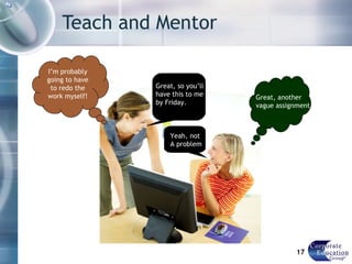 Teach and Mentor Great, so you’ll have this to me by Friday. Yeah, not A problem Great, another vague assignment I’m probably going to have to redo the work myself! 