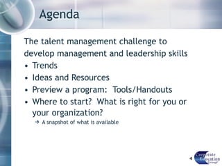 Agenda The talent management challenge to develop management and leadership skills Trends Ideas and Resources  Preview a program:  Tools/Handouts Where to start?  What is right for you or your organization? A snapshot of what is available  
