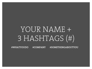 YOUR NAME +
3 HASHTAGS (#)
#WHATYOUDO #COMPANY #SOMETHINGABOUTYOU
 