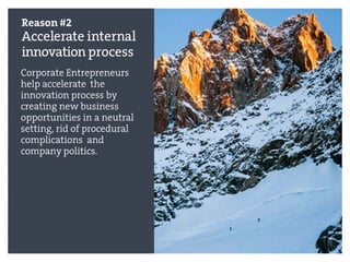 Reason #2
Accelerate internal
innovationprocess
Corporate Entrepreneurs
help accelerate the
innovation process by
creating new business
opportunities in a neutral
setting, rid of procedural
complications and
company politics.
 
