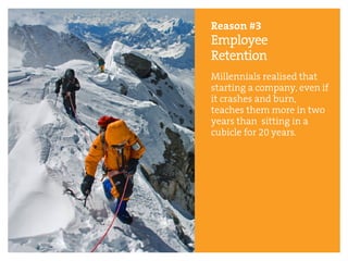 Reason #3
Employee
Retention
Millennials realised that
starting a company, even if
it crashes and burn,
teaches them more in two
years than sitting in a
cubicle for 20 years.
 