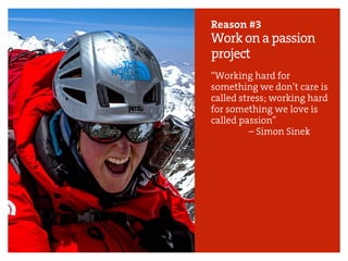 Reason #3
Workonapassion
project
“Working hard for
something we don’t care is
called stress; working hard
for something we love is
called passion”
– Simon Sinek
 