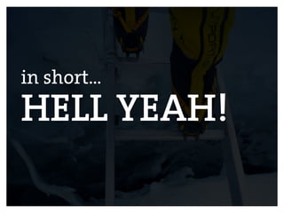 v
in short…
HELL YEAH!
 