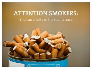 ATTENTION SMOKERS:
You can smoke in the roof terrace
 