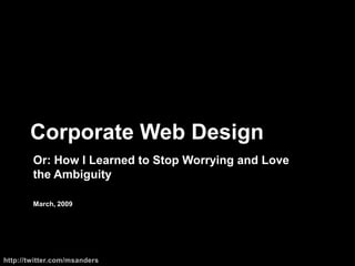 Corporate Web Design Or:How I Learned to Stop Worrying and Love the Ambiguity March, 2009 