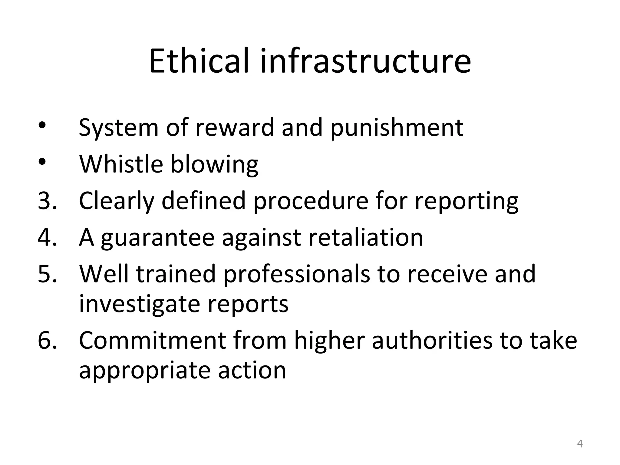 Ethical infrastructure System of reward and punishment Whistle blowing Clearly defined procedure for reporting A guarantee against retaliation Well trained professionals to receive and investigate reports Commitment from higher authorities to take appropriate action 