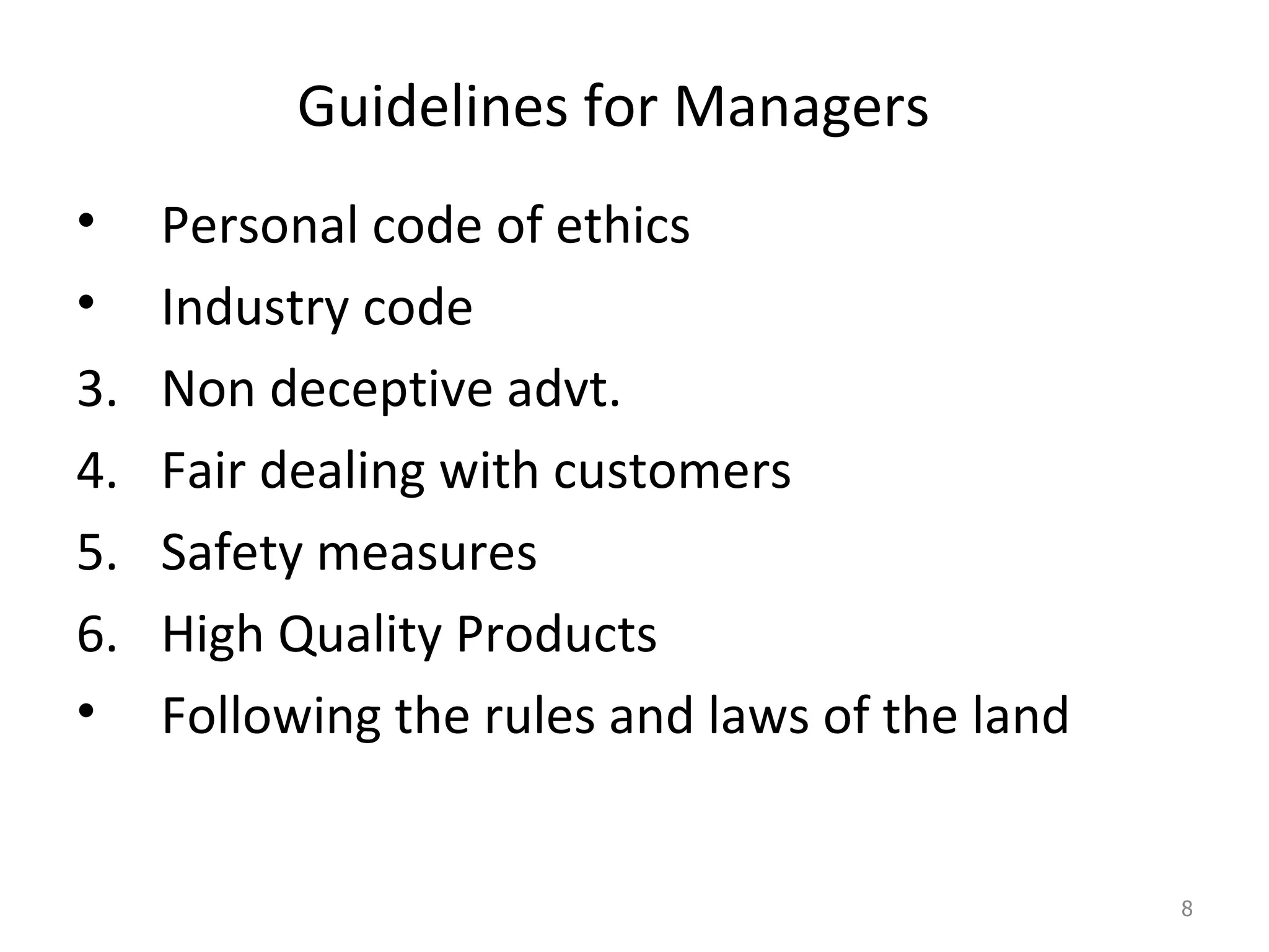 Guidelines for Managers Personal code of ethics Industry code Non deceptive advt. Fair dealing with customers Safety measures High Quality Products Following the rules and laws of the land 