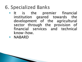  It is the premier financial
institution geared towards the
development of the agricultural
sector through the provision of
financial services and technical
know-how.
 NABARD
 