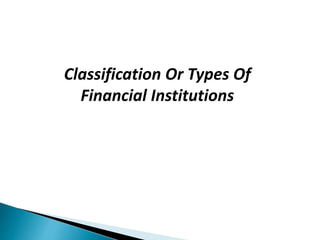 1.Depository Institutions.
2.Non-depository Institutions
Classification Or Types Of
Financial Institutions
 