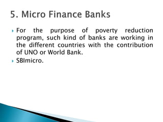  For the purpose of poverty reduction
program, such kind of banks are working in
the different countries with the contribution
of UNO or World Bank.
 SBImicro.
 