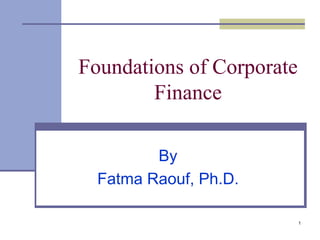 1
Foundations of Corporate
Finance
By
Fatma Raouf, Ph.D.
 