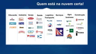 Quem está na nuvem certa!
Educacão Indústria Varejo Saúde Logística
Transporte
Serviços Agro
business
Construção
 