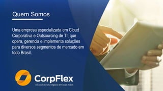 Quem Somos
Uma empresa especializada em Cloud
Corporativa e Outsourcing de TI, que
opera, gerencia e implementa soluções
para diversos segmentos de mercado em
todo Brasil.
 