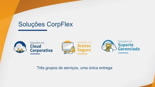 Soluções CorpFlex
Três grupos de serviços, uma única entrega
 