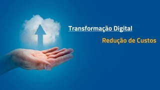 Transformação Digital
Redução de Custos
 