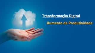 Transformação Digital
Aumento de Produtividade
 