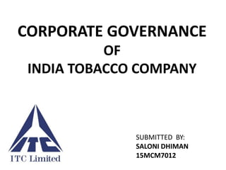 SUBMITTED BY:
SALONI DHIMAN
15MCM7012
CORPORATE GOVERNANCE
OF
INDIA TOBACCO COMPANY
 