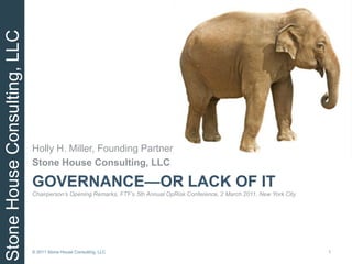 Governance—Or Lack of ItChairperson’s Opening Remarks, FTF’s 5th Annual OpRisk Conference, 2 March 2011, New York City Holly H. Miller, Founding Partner Stone House Consulting, LLC 1 © 2011 Stone House Consulting, LLC 