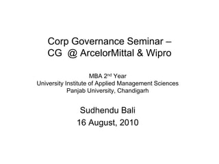 Corp Governance Seminar –
   CG @ ArcelorMittal & Wipro

                     MBA 2nd Year
University Institute of Applied Management Sciences
            Panjab University, Chandigarh


               Sudhendu Bali
              16 August, 2010
 