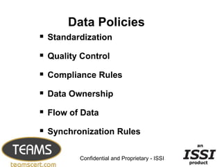 Data Policies
 Standardization
 Quality Control
 Compliance Rules
 Data Ownership
 Flow of Data
 Synchronization Rules
                                               10


         Confidential and Proprietary - ISSI
 