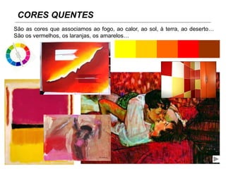 CORES QUENTES
São as cores que associamos ao fogo, ao calor, ao sol, à terra, ao deserto…
São os vermelhos, os laranjas, os amarelos…
 