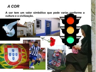 A COR
A cor tem um valor simbólico que pode variar conforme a
cultura e a civilização.
 