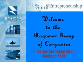 Welcome
    to the
Rayomar Group
 of Companies
1 st Corporate Integration
        Seminar 2013
 