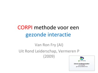 CORPI methode voor een
  gezonde interactie
         Van Ron Fry (AI)
Uit Rond Leiderschap, Vermeren P
             (2009)
 