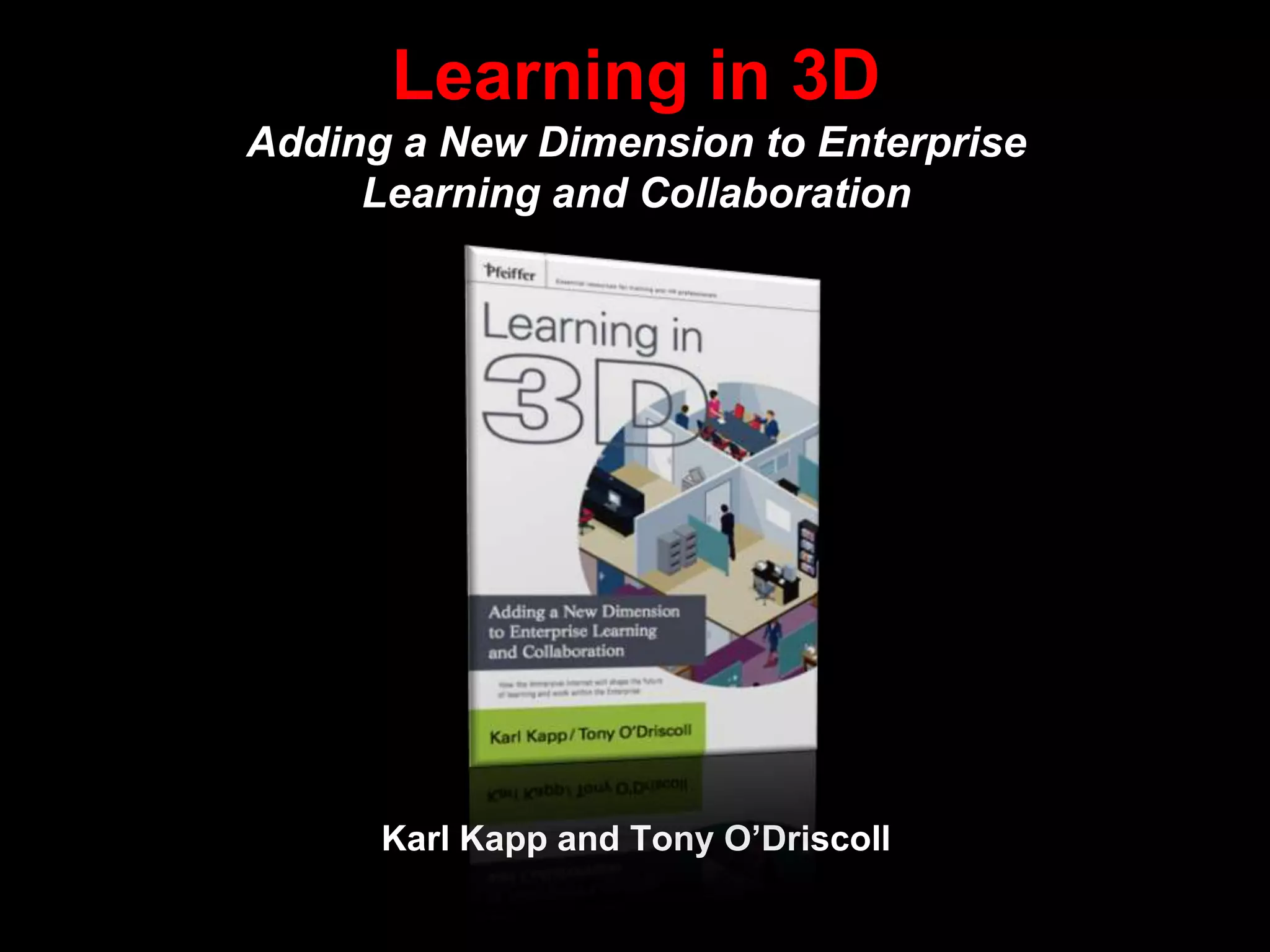 Learning in 3DAdding a New Dimension to EnterpriseLearning and CollaborationKarl Kapp and Tony O’Driscoll