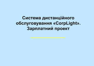 Система дистанційного
обслуговування «CorpLight».
Зарплатний проект
 