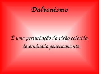 Daltonismo É uma perturbação da visão colorida, determinada geneticamente. 