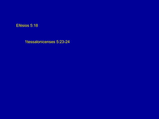 Efésios 5:18 
1tessalonicenses 5:23-24 
 